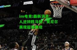 im电竞:最新消息：人逆转胜马刺，奥尼尔展现超强表现