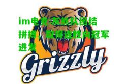 im电竞:灰熊队团结拼搏，取得连胜向冠军进发