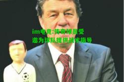 im电竞:传奇球员受邀为球队提供战术指导