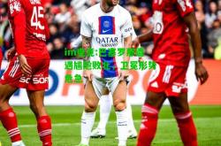 im电竞:巴塞罗那遭遇尴尬败北，卫冕形势危急