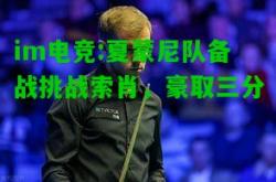 im电竞:夏蒙尼队备战挑战索肖，豪取三分