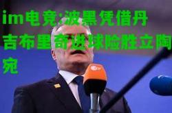 im电竞:波黑凭借丹吉布里奇进球险胜立陶宛