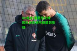 im电竞:葡萄牙主帅因队员伤病不断遭到质疑