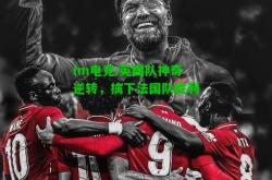 im电竞:英国队神奇逆转，擒下法国队胜利