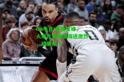 im电竞:豪强交锋，火爆比赛场面渐进激烈，结果未卜