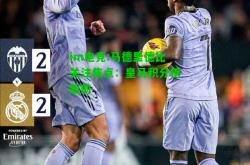 im电竞:马德里德比关注焦点：皇马积分榜超前