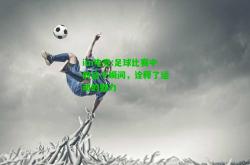 im电竞:足球比赛中的这个瞬间，诠释了运动的魅力