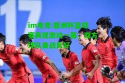 im电竞:亚洲杯篮球赛再现激动一幕，双方球队备战良好