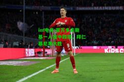 im电竞:莱万多夫斯基一人独中四球，拜仁慕尼黑大胜