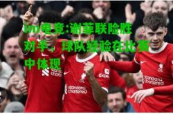 im电竞:谢菲联险胜对手，球队经验在比赛中体现