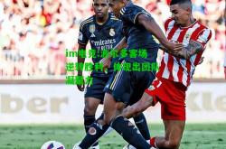 im电竞:波尔多客场逆转胜利，体现出团队凝聚力