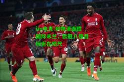 im电竞:利物浦连胜国际米兰，欧冠八强目标近在咫尺