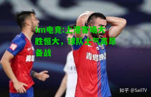 上港客场大胜恒大，球队士气高昂备战