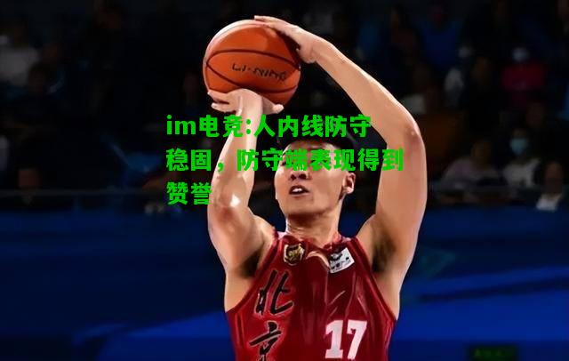 人内线防守稳固，防守端表现得到赞誉