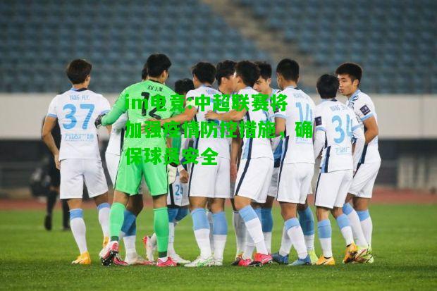 中超联赛将加强疫情防控措施，确保球员安全