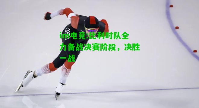 比利时队全力备战决赛阶段，决胜一战
