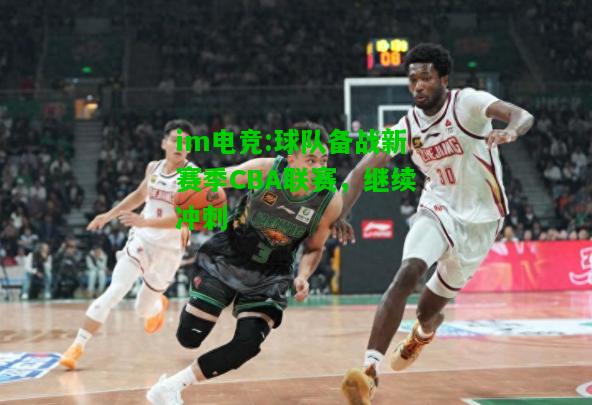 球队备战新赛季CBA联赛，继续冲刺