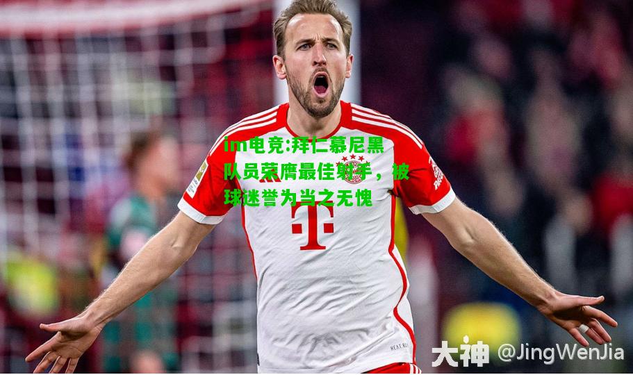 拜仁慕尼黑队员荣膺最佳射手，被球迷誉为当之无愧