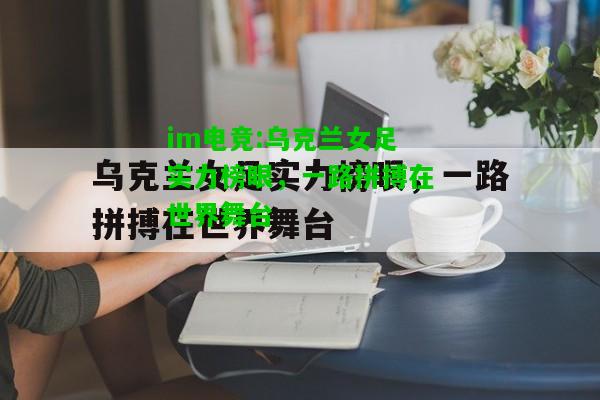 乌克兰女足实力榜眼，一路拼搏在世界舞台