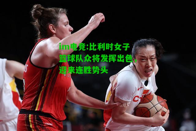 比利时女子篮球队众将发挥出色，迎来连胜势头