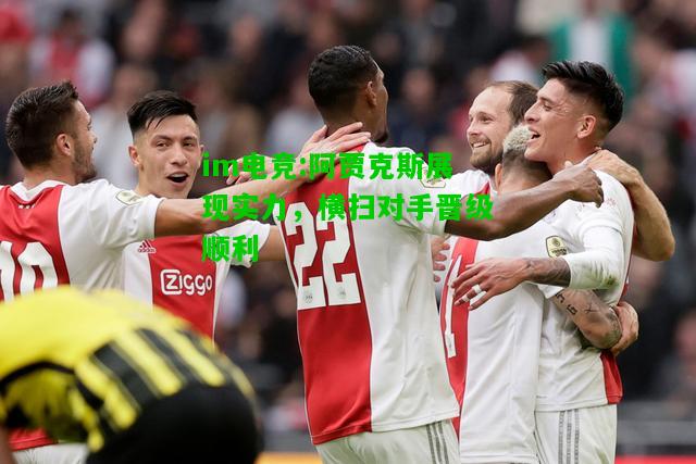 阿贾克斯展现实力，横扫对手晋级顺利