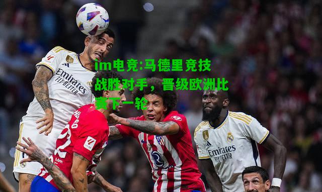 马德里竞技战胜对手，晋级欧洲比赛下一轮