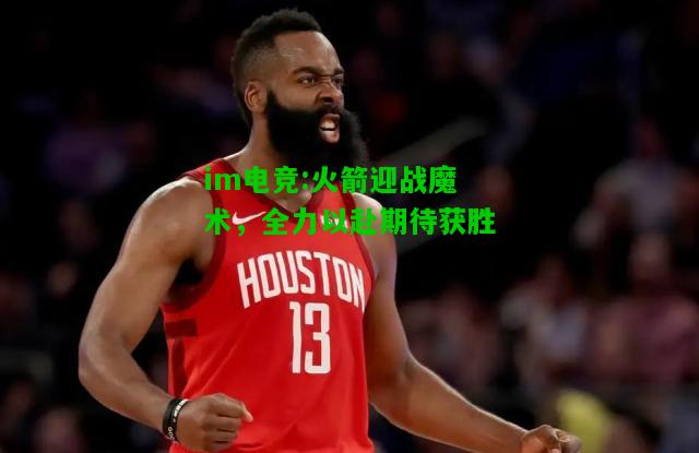 火箭迎战魔术，全力以赴期待获胜