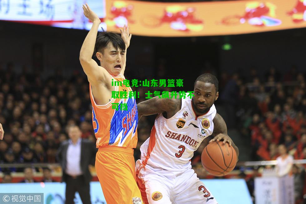 山东男篮豪取胜利！士气飙升势不可挡