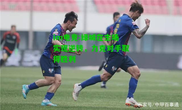 绿城在主场实现逆转，力克对手取得胜利