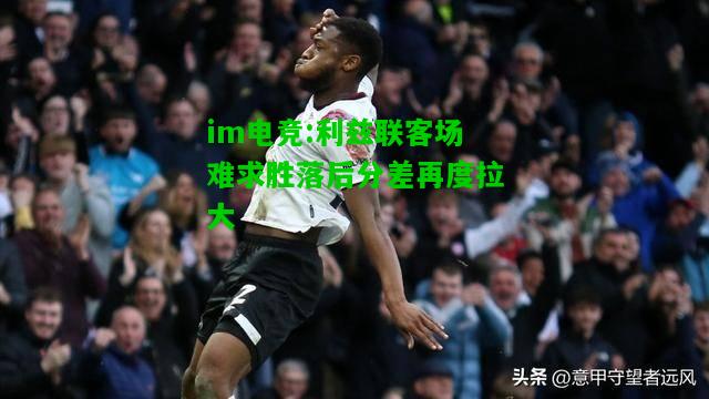 利兹联客场难求胜落后分差再度拉大