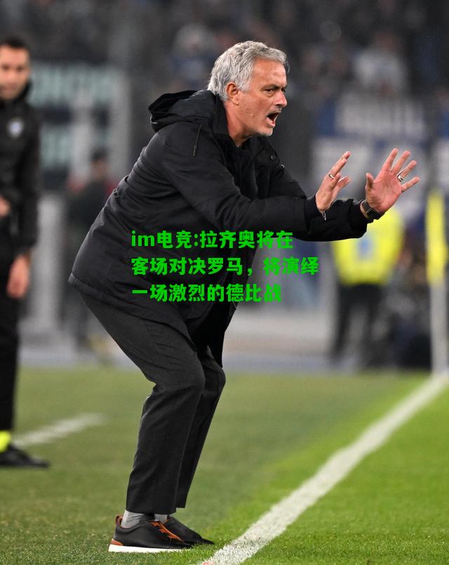 拉齐奥将在客场对决罗马，将演绎一场激烈的德比战