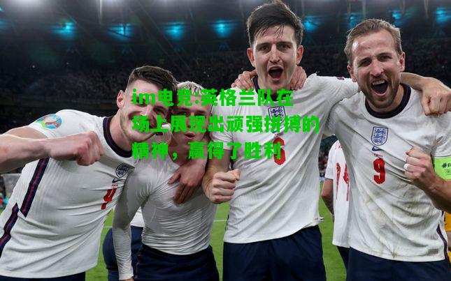 英格兰队在场上展现出顽强拼搏的精神，赢得了胜利