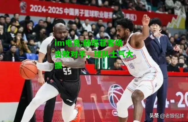 赫塔菲客场击败对手，球队士气大振