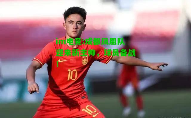 成都凤凰队迎来新主帅，球员备战！