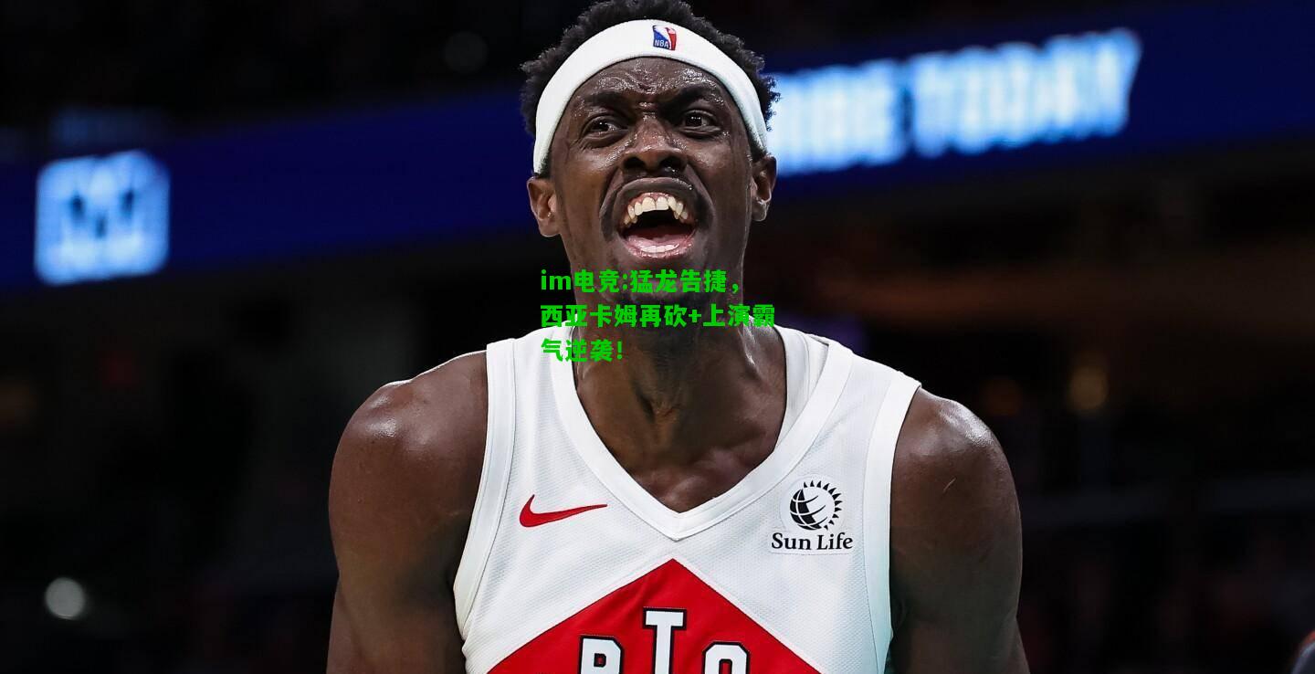 猛龙告捷，西亚卡姆再砍+上演霸气逆袭！