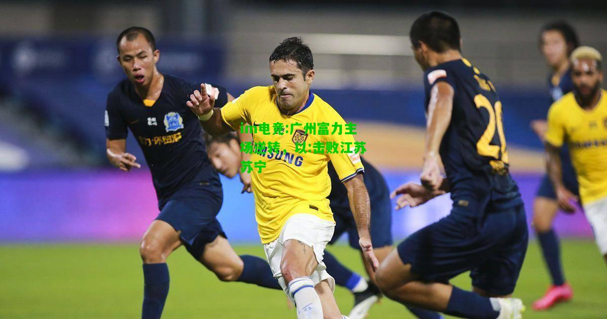 广州富力主场逆转，以:击败江苏苏宁