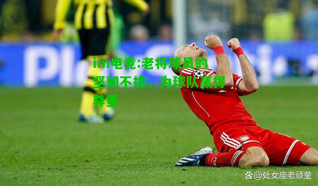 老将球员的坚韧不拔，为球队赢得尊重